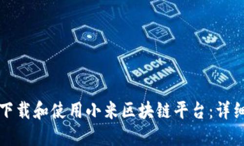 如何下载和使用小米区块链平台：详细指南