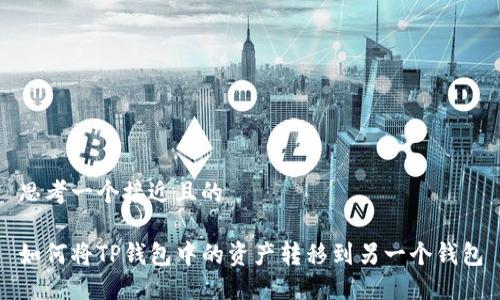 思考一个接近且的
如何将TP钱包中的资产转移到另一个钱包