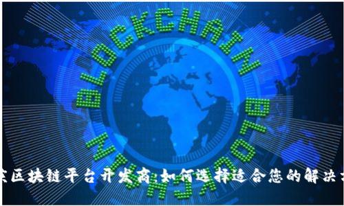 重庆区块链平台开发商：如何选择适合您的解决方案